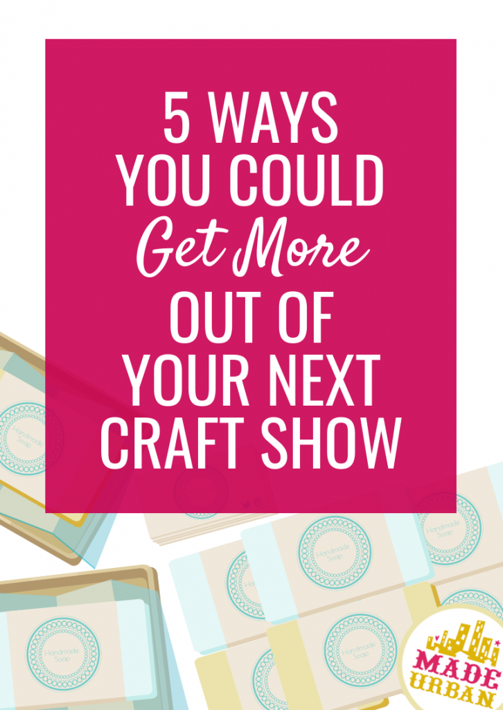 5 Ways you could Get More out of your Next Craft Show