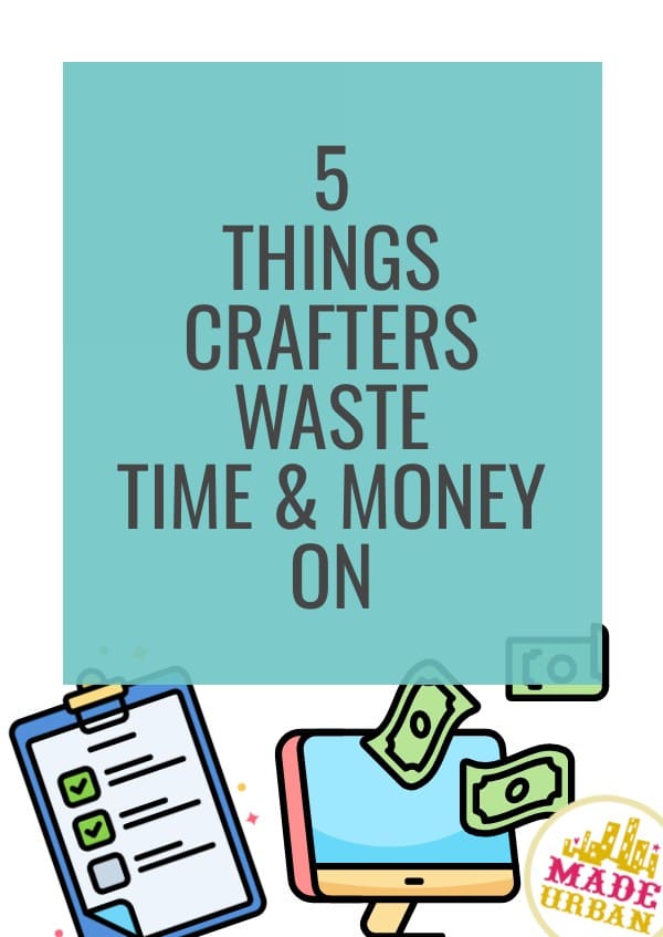 5 Things Crafters Waste Time & Money On