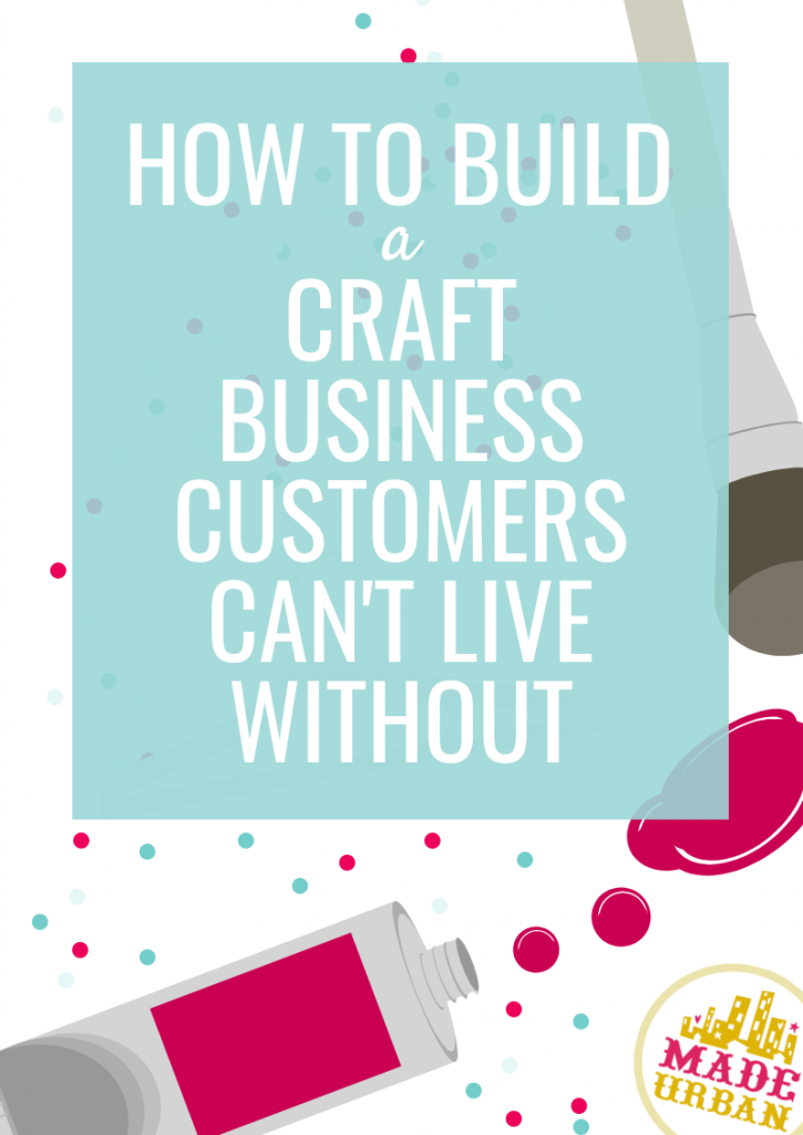 How to Build a Craft Business Customers Can't Live Without