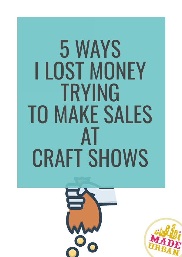5 Ways I Lost Money Trying To Make Sales at Craft Shows